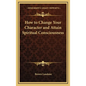 How to Change Your Character and Attain Spiritual Consciousness - Hardcover