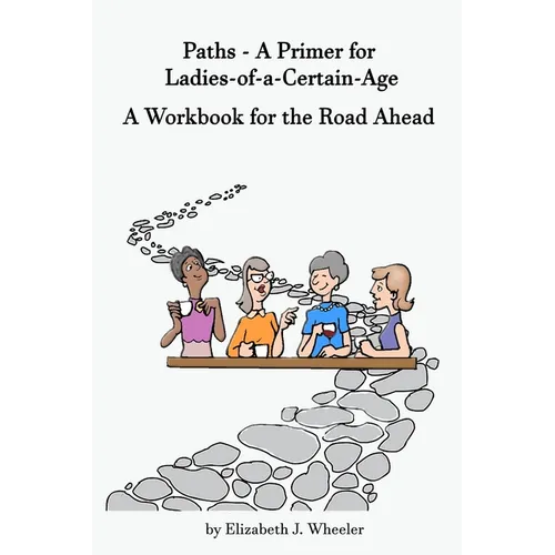 Paths - A Primer for Ladies-of-a-Certain-Age: A Workbook for the Road Ahead - Paperback