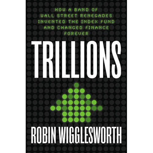 Trillions: How a Band of Wall Street Renegades Invented the Index Fund and Changed Finance Forever - Hardcover