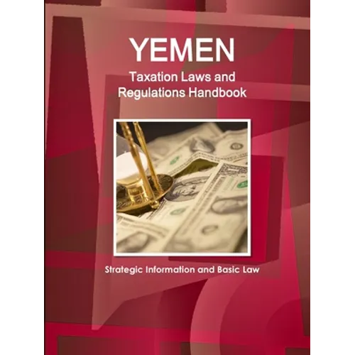 Yemen Taxation Laws and Regulations Handbook - Strategic Information and Basic Law - Paperback