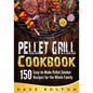 Pellet Grill Cookbook: 150 Easy-to-Make Pellet Smoker Recipes for the Whole Family - Paperback