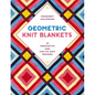 Geometric Knit Blankets: 30 Innovative and Fun-To-Knit Designs - Paperback