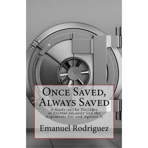 Once Saved, Always Saved: A Study on the Doctrine of Eternal Security and the Arguments For and Against It - Paperback