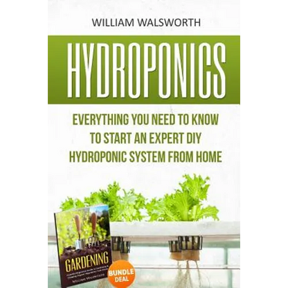 Hydroponics: Everything You Need to Know to Start an Expert DIY Hydroponic System From Home (Gardening Bundle Deal - Double Book Bundle ) - Paperback