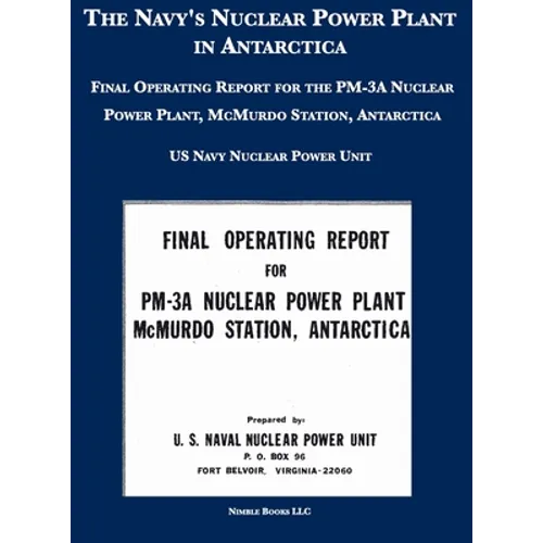 The Navy's Nuclear Power Plant in Antarctica: Final Operating Report for the PM-3A Nuclear Power Plant, McMurdo Station, Antarctica - Hardcover