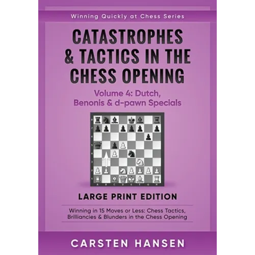 Catastrophes & Tactics in the Chess Opening - Volume 4: Dutch, Benonis & d-pawn Specials - Large Print Edition: Winning in 15 Moves or Less: Chess Tac - Paperback