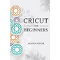 CRICUT For Beginners: a Step by Step guide - Paperback