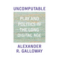 Uncomputable: Play and Politics in the Long Digital Age - Hardcover