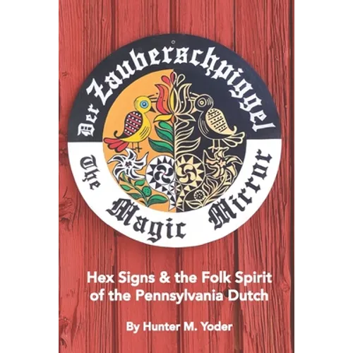 Der Zauberschpiggel, The Magic Mirror: Hex Signs and the Folk Spirit of the Pennsylvania Dutch - Paperback