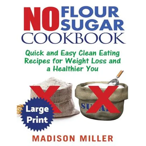 No Flour No Sugar ***Large Print Edition***: Easy Clean Eating Recipes for Weight Loss and a Healthier You - Paperback