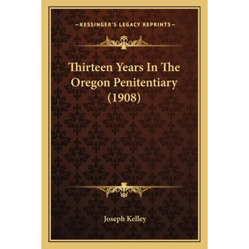 Thirteen Years In The Oregon Penitentiary (1908) - Paperback