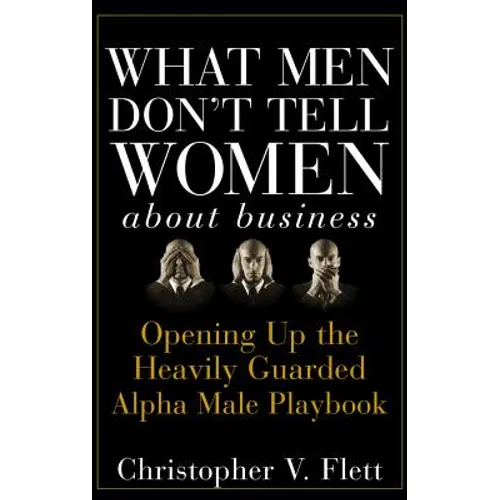 What Men Don't Tell Women about Business: Opening Up the Heavily Guarded Alpha Male Playbook - Hardcover