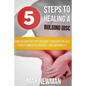 5 Steps To Healing A Bulging Disc: How A Bulging Disc Sufferer Went From Crippling Back Pain To Completely Pain Free (100% Naturally)! - Paperback