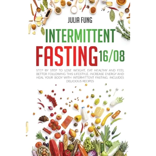 Intermittent Fasting 16/8: Step by Step to Lose Weight, Eat Healthy and Feel Better Following this Lifestyle. Increase Energy and Heal Your Body - Paperback