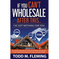 If You Can't Wholesale After This: I've Got Nothing For You... - Paperback