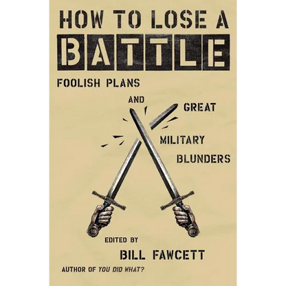 How to Lose a Battle: Foolish Plans and Great Military Blunders - Paperback
