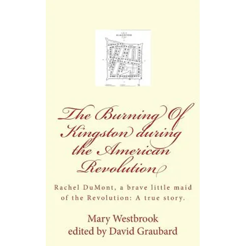 The Burning Of Kingston during the American Revolution: Rachel DuMont, a brave little maid of the Revolution: A true story of the burning of Kingston - Paperback