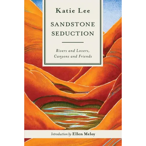 Sandstone Seduction: Rivers and Lovers, Canyons and Friends - Paperback