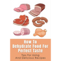 How To Dehydrate Food For Perfect Taste: Tips For Using And Delicious Recipes: Healthy Dehydrated Snacks Recipes - Paperback