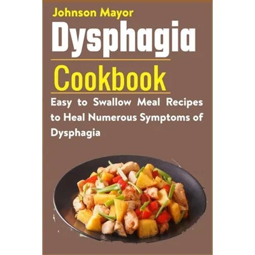 Dysphagia Cookbook: Easy to Swallow Meal Recipes to Heal Numerous Symptoms of Dysphagia - Paperback
