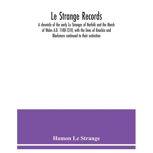 Le Strange records: a chronicle of the early Le Stranges of Norfolk and the March of Wales A.D. 1100-1310, with the lines of Knockin and B - Paperback