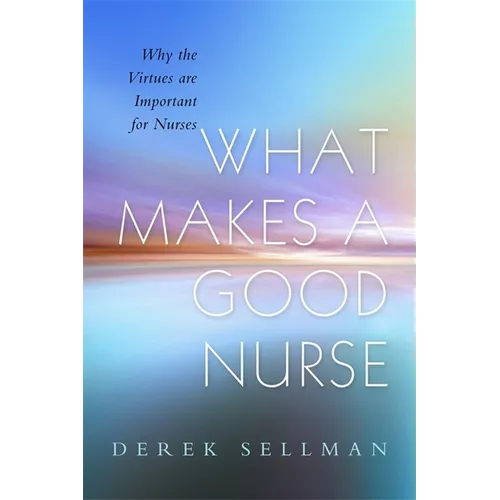 What Makes a Good Nurse: Why the Virtues Are Important for Nurses - Paperback