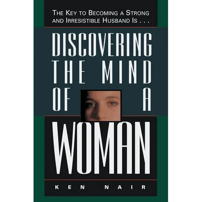 The Discovering the Mind of a Woman: The Key to Becoming a Strong and Irresistable Husband Is... - Paperback