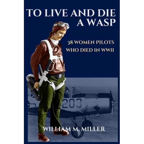 To Live and Die a WASP: 38 Women Pilots Who Died in WWII - Paperback