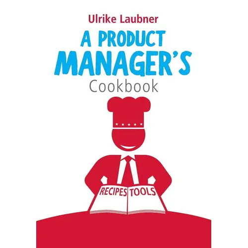 A Product Manager's Cookbook: 30 recipes for relishing your daily life as a product manager - Paperback