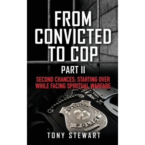 From Convicted to Cop Part II: Second Chances: Starting Over While Facing Spiritual Warfare - Hardcover