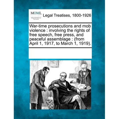War-Time Prosecutions and Mob Violence: Involving the Rights of Free Speech, Free Press, and Peaceful Assemblage: (From April 1, 1917, to March 1, 191 - Paperback