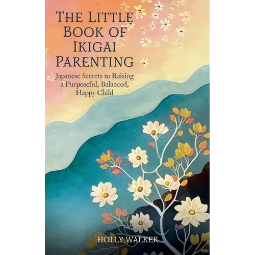 The Little Book of Ikigai Parenting: Japanese Secrets to Raising a Purposeful, Balanced, Happy Child - Paperback