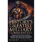 History's Greatest Military Commanders: The Brilliant Military Strategies Of Hannibal, Alexander The Great, Sun Tzu, Julius Caesar, Napoleon Bonaparte - Paperback