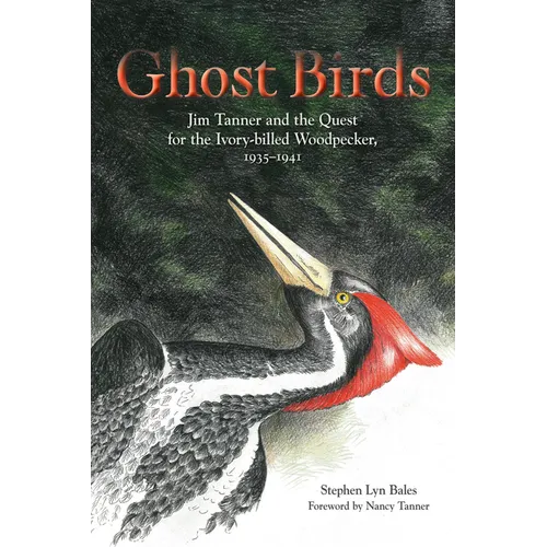 Ghost Birds: Jim Tanner and the Quest for the Ivory-Billed Woodpecker, 1935-1941 - Hardcover