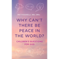 Why Can't There Be Peace in the World?: Children's Questions for God - Hardcover
