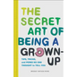 The Secret Art of Being a Grown-Up: Tips, Tricks, and Perks No One Thought to Tell You - Hardcover