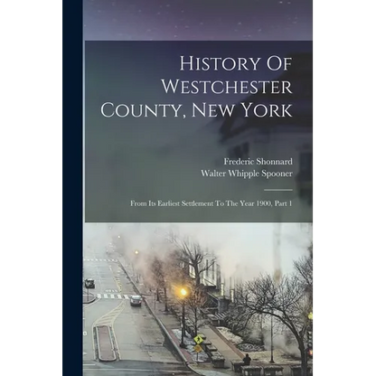 History Of Westchester County, New York: From Its Earliest Settlement To The Year 1900, Part 1 - Paperback