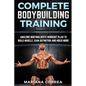 COMPLETE BODYBUILDING Training: AMAZING BODYBUILDERS WORKOUT PLAN To BUILD MUSCLE, GAIN DEFINITION AND MUCH MORE - Paperback