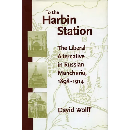 To the Harbin Station: The Liberal Alternative in Russian Manchuria, 1898-1914 - Hardcover
