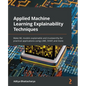 Applied Machine Learning Explainability Techniques: Make ML models explainable and trustworthy for practical applications using LIME, SHAP, and more - Paperback