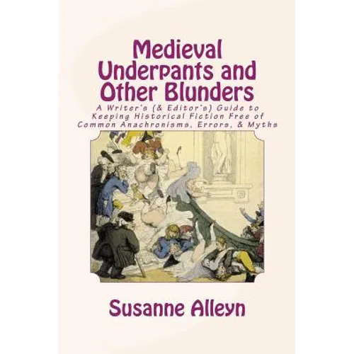 Medieval Underpants and Other Blunders: A Writer's (& Editor's) Guide to Keeping Historical Fiction Free of Common Anachronisms, Errors, & Myths [Thir - Paperback