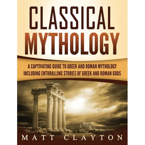 Classical Mythology: Captivating Stories of Greek and Roman Gods, Heroes, and Mythological Creatures - Hardcover