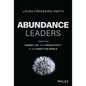 Abundance Leaders: Creating Energy, Joy, and Productivity in an Unsettled World - Hardcover