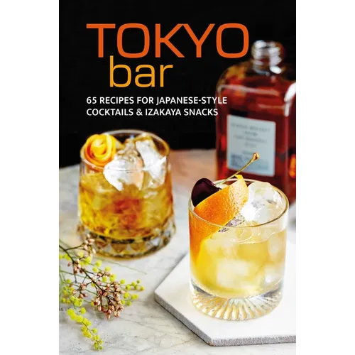 Tokyo Bar: 65 Recipes for Japanese-Style Cocktails and Izakaya Snacks - Hardcover