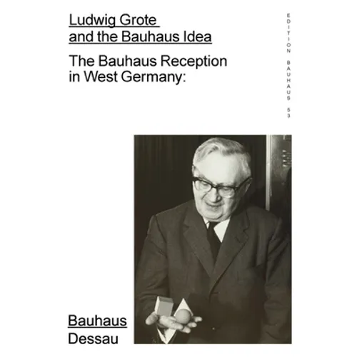 Ludwig Grote and the Bauhaus Idea: The Bauhaus Reception in West Germany: Edition Bauhaus 53 - Paperback