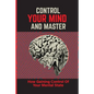 Control Your Mind And Master: How Gaining Control Of Your Mental State: How To Control Your Mental State Instead - Paperback