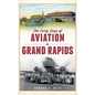 The Early Days of Aviation in Grand Rapids - Hardcover