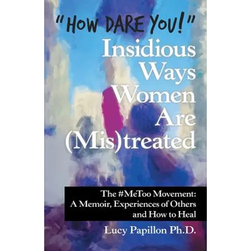 "How Dare You!" Insidious Ways Women Are (Mis)Treated: The #Metoo Movement: a Memoir, Experiences of Others and How to Heal - Paperback