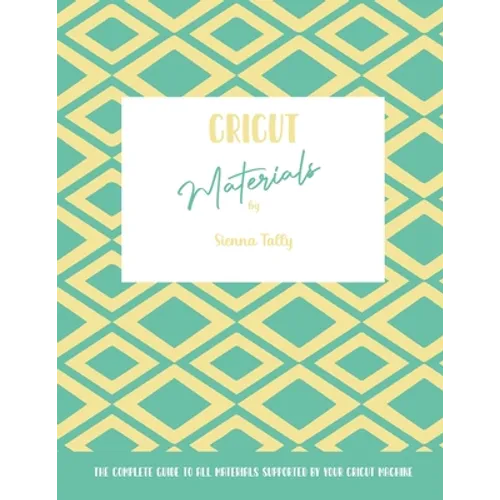Cricut Materials: The Complete Guide To All Materials Supported By Your Cricut Machine - Paperback