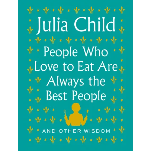 People Who Love to Eat Are Always the Best People: And Other Wisdom - Hardcover